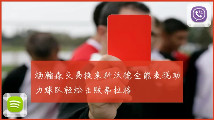 杨瀚森交易换来科沃德全能表现助力球队轻松击败弗拉格