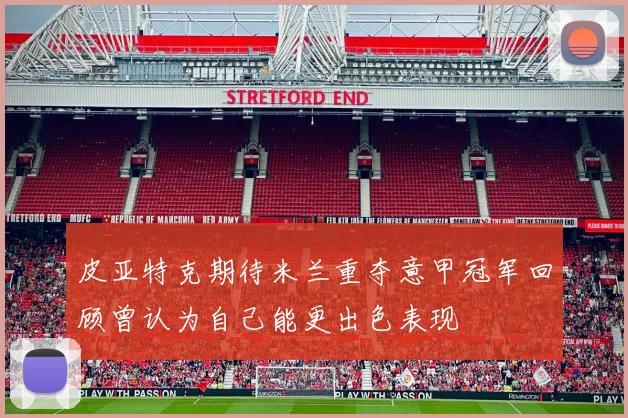 皮亚特克期待米兰重夺意甲冠军回顾曾认为自己能更出色表现