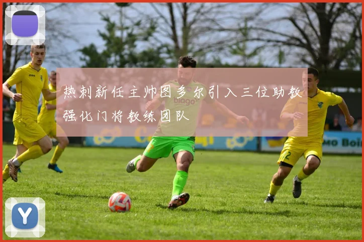 热刺新任主帅图多尔引入三位助教强化门将教练团队