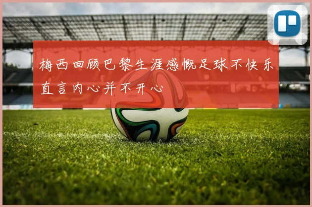 梅西回顾巴黎生涯感慨足球不快乐直言内心并不开心