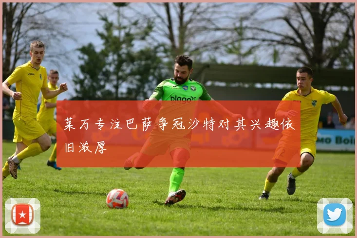 莱万专注巴萨争冠沙特对其兴趣依旧浓厚