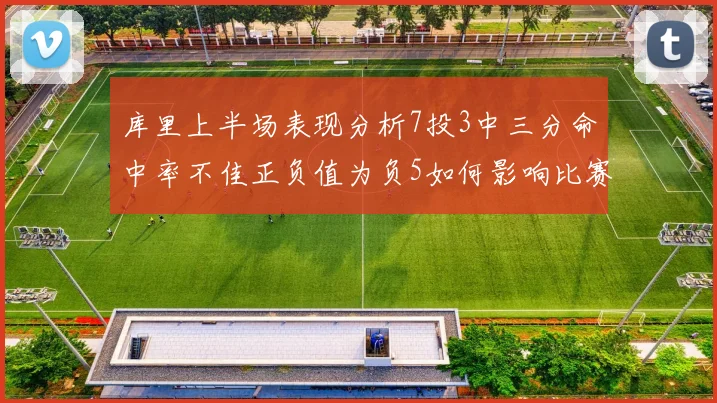库里上半场表现分析7投3中三分命中率不佳正负值为负5如何影响比赛走势
