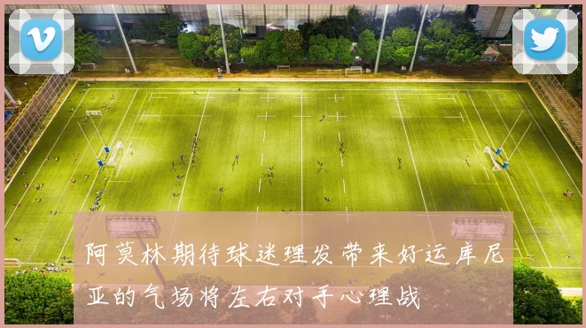 阿莫林期待球迷理发带来好运库尼亚的气场将左右对手心理战