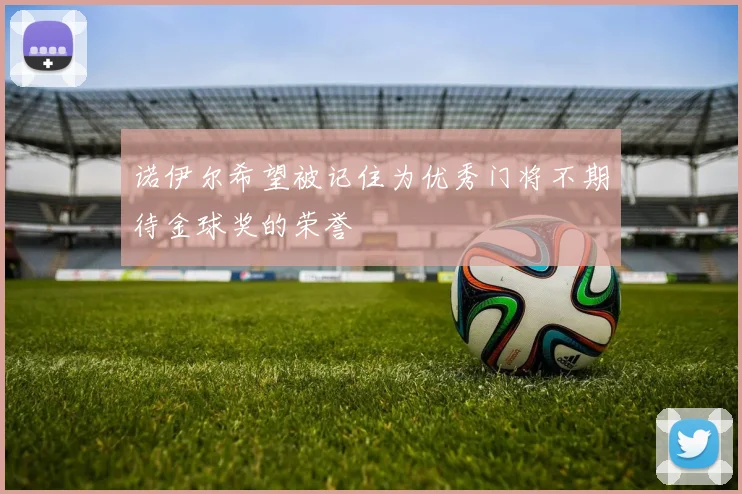 诺伊尔希望被记住为优秀门将不期待金球奖的荣誉