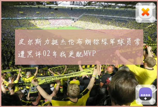 皮尔斯力挺杰伦布朗称绿军球员常遭黑评02年我更配MVP