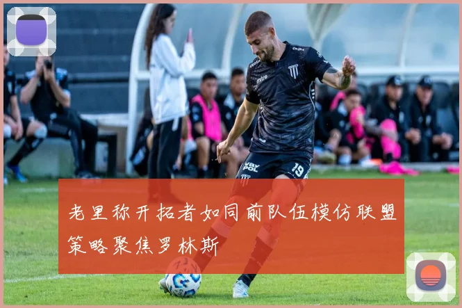 老里称开拓者如同前队伍模仿联盟策略聚焦罗林斯