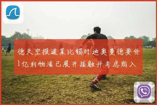 德天空报道莱比锡对迪奥曼德要价1亿利物浦已展开接触并考虑购入