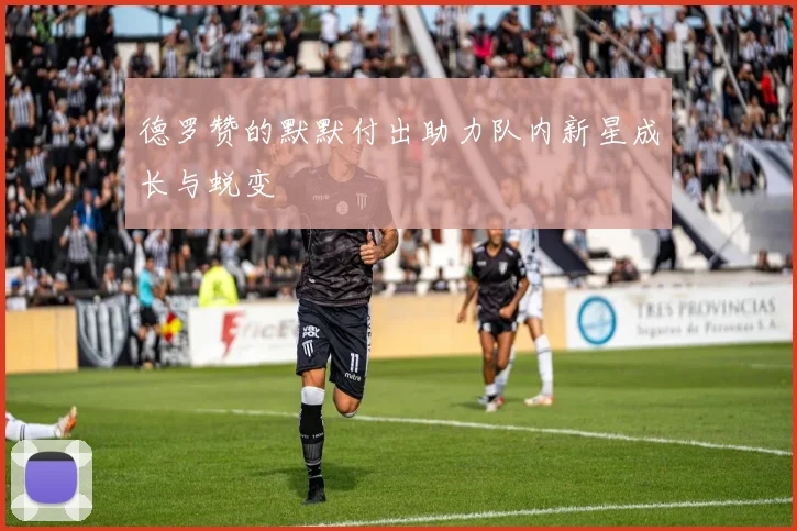 德罗赞的默默付出助力队内新星成长与蜕变