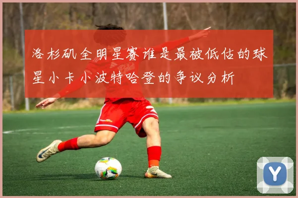 洛杉矶全明星赛谁是最被低估的球星小卡小波特哈登的争议分析