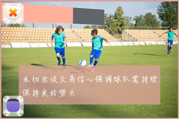 米切尔谈交易信心强调球队需持续保持良好势头