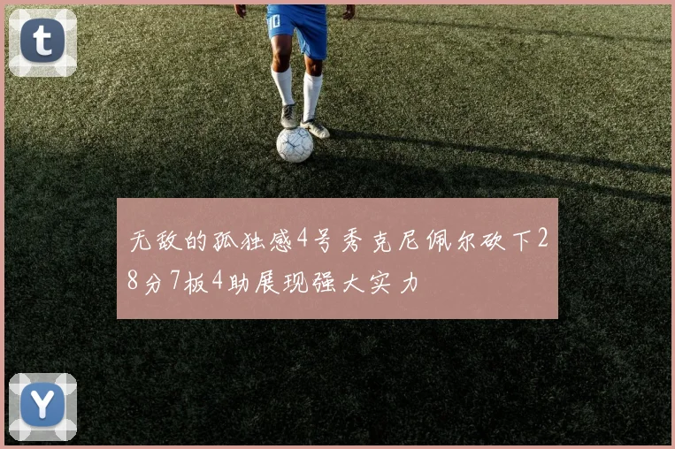 无敌的孤独感4号秀克尼佩尔砍下28分7板4助展现强大实力