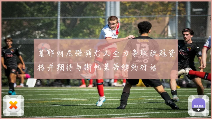 基耶利尼强调尤文全力争取欧冠资格并期待与斯帕莱蒂续约对话