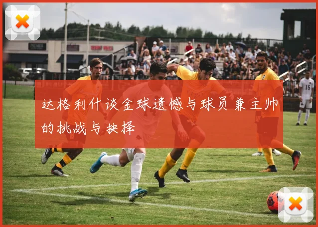达格利什谈金球遗憾与球员兼主帅的挑战与抉择