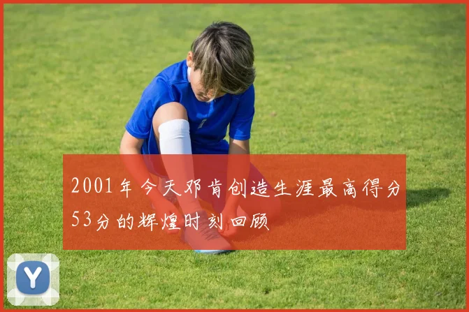 2001年今天邓肯创造生涯最高得分53分的辉煌时刻回顾