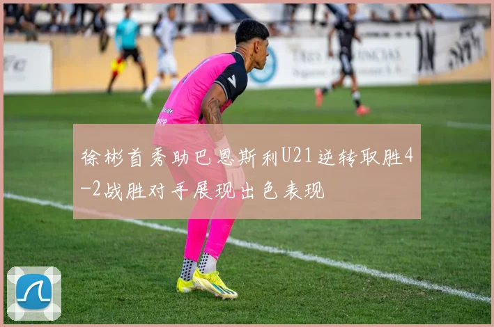 徐彬首秀助巴恩斯利U21逆转取胜4-2战胜对手展现出色表现