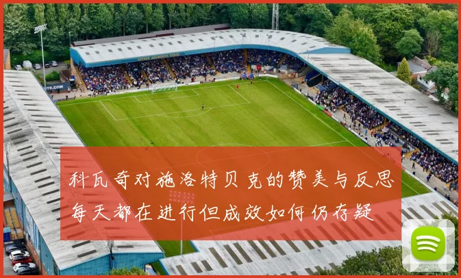 科瓦奇对施洛特贝克的赞美与反思每天都在进行但成效如何仍存疑