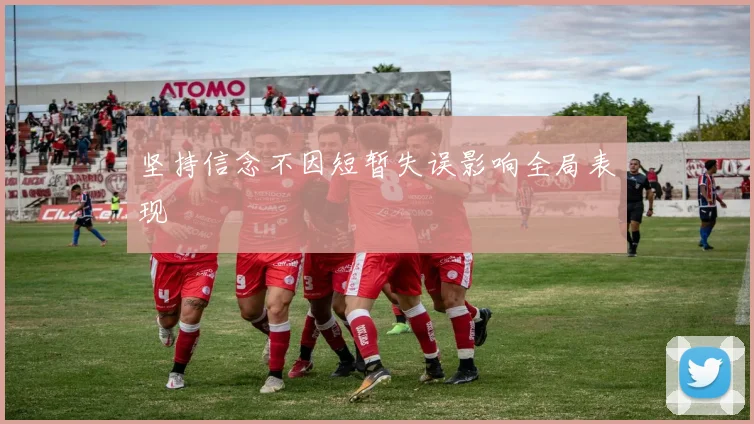 坚持信念不因短暂失误影响全局表现