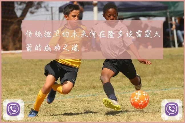 传统控卫的未来何在隆多谈雷霆火箭的成功之道