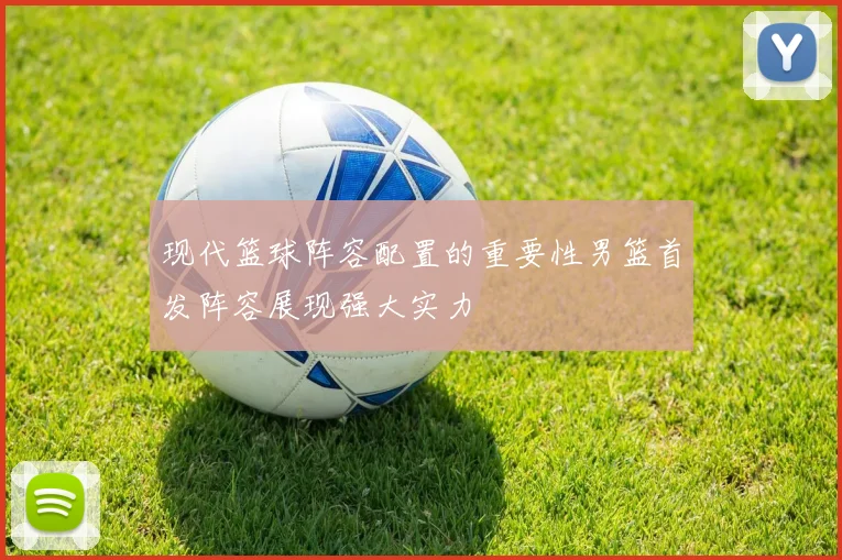现代篮球阵容配置的重要性男篮首发阵容展现强大实力