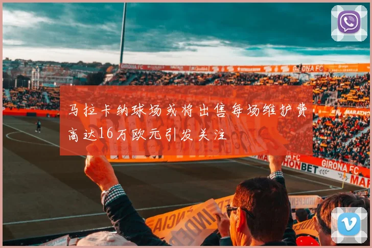 马拉卡纳球场或将出售每场维护费高达16万欧元引发关注
