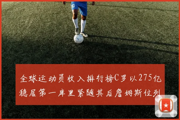 全球运动员收入排行榜C罗以275亿稳居第一库里紧随其后詹姆斯位列第六
