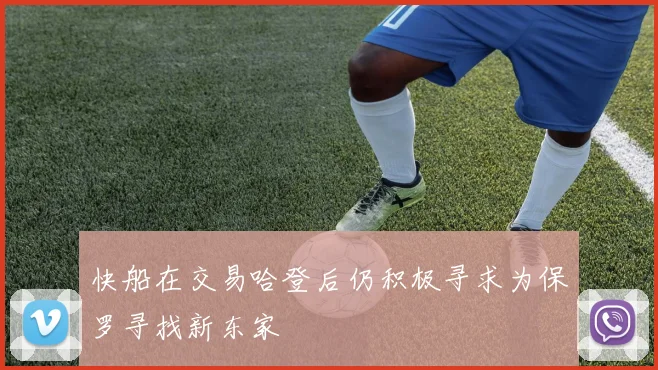 快船在交易哈登后仍积极寻求为保罗寻找新东家